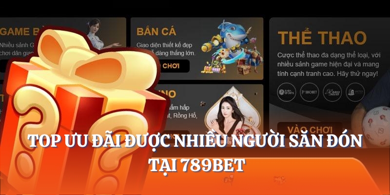 Top ưu đãi được nhiều người săn đón tại 789Bet